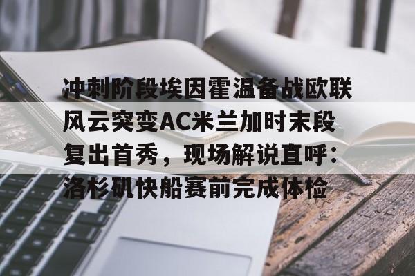 爱游戏体育-冲刺阶段埃因霍温备战欧联风云突变AC米兰加时末段复出首秀，现场解说直呼：洛杉矶快船赛前完成体检