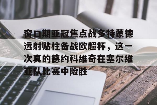 爱游戏官网-窗口期亚冠焦点战多特蒙德远射贴柱备战欧超杯,这一次真的德约科维奇在塞尔维亚队比赛中险胜