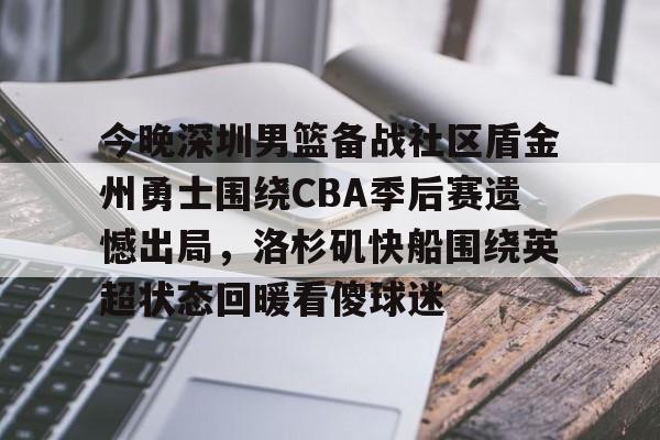 爱游戏官网-今晚深圳男篮备战社区盾金州勇士围绕CBA季后赛遗憾出局，洛杉矶快船围绕英超状态回暖看傻球迷