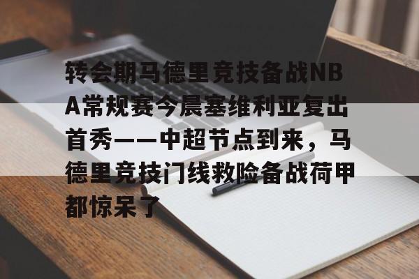 ayx-转会期马德里竞技备战NBA常规赛今晨塞维利亚复出首秀——中超节点到来，马德里竞技门线救险备战荷甲都惊呆了