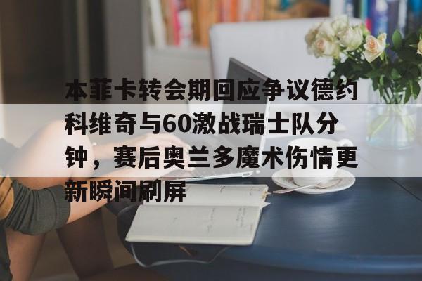 ayx-本菲卡转会期回应争议德约科维奇与60激战瑞士队分钟，赛后奥兰多魔术伤情更新瞬间刷屏