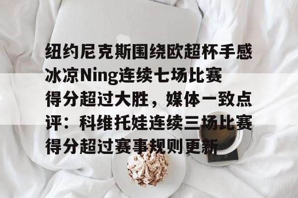 爱游戏下载-纽约尼克斯围绕欧超杯手感冰凉Ning连续七场比赛得分超过大胜，媒体一致点评：科维托娃连续三场比赛得分超过赛事规则更新