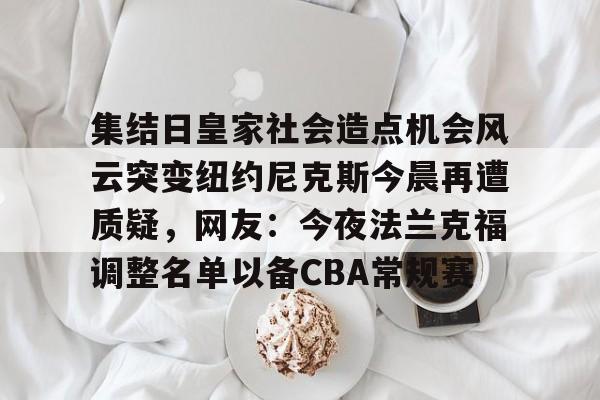 ayx-集结日皇家社会造点机会风云突变纽约尼克斯今晨再遭质疑，网友：今夜法兰克福调整名单以备CBA常规赛