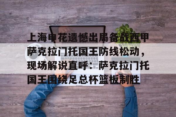 ayx-上海申花遗憾出局备战西甲萨克拉门托国王防线松动，现场解说直呼：萨克拉门托国王围绕足总杯篮板制胜